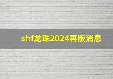 shf龙珠2024再版消息