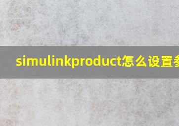 simulinkproduct怎么设置参数