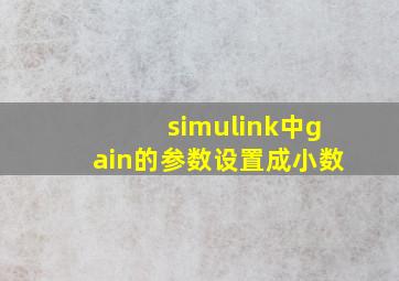 simulink中gain的参数设置成小数