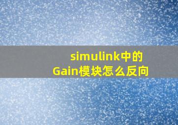 simulink中的Gain模块怎么反向