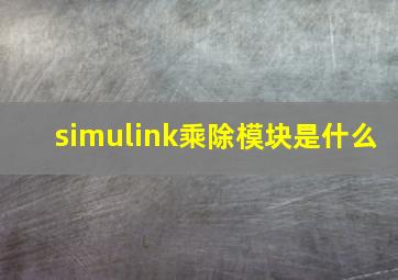 simulink乘除模块是什么