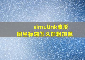 simulink波形图坐标轴怎么加粗加黑