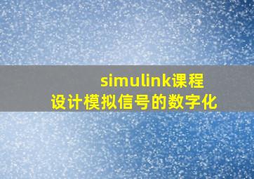 simulink课程设计模拟信号的数字化