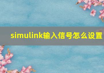 simulink输入信号怎么设置