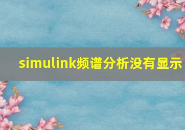 simulink频谱分析没有显示