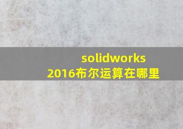 solidworks2016布尔运算在哪里