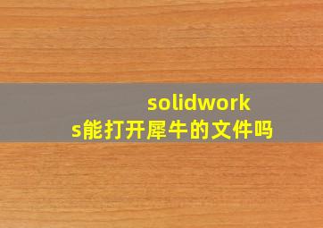 solidworks能打开犀牛的文件吗