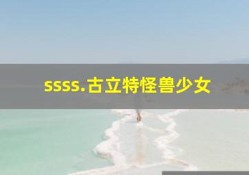 ssss.古立特怪兽少女