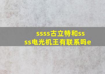 ssss古立特和ssss电光机王有联系吗e