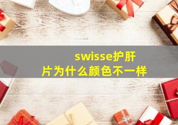 swisse护肝片为什么颜色不一样