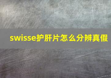 swisse护肝片怎么分辨真假