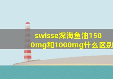 swisse深海鱼油1500mg和1000mg什么区别