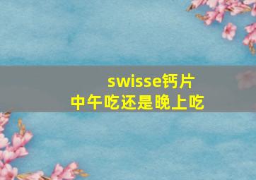 swisse钙片中午吃还是晚上吃