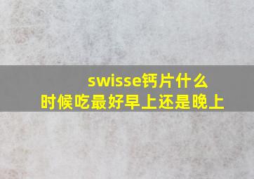 swisse钙片什么时候吃最好早上还是晚上