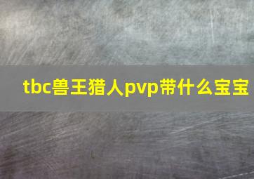 tbc兽王猎人pvp带什么宝宝