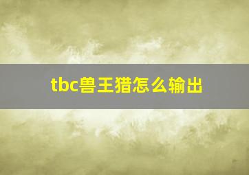 tbc兽王猎怎么输出