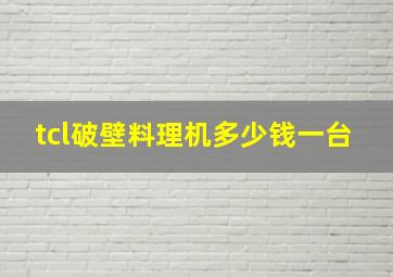 tcl破壁料理机多少钱一台