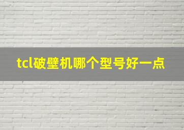 tcl破壁机哪个型号好一点