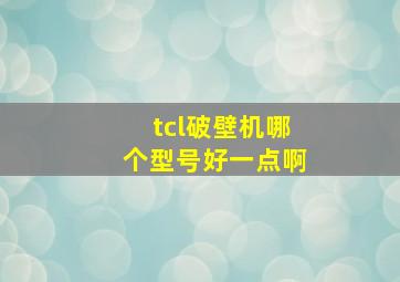 tcl破壁机哪个型号好一点啊