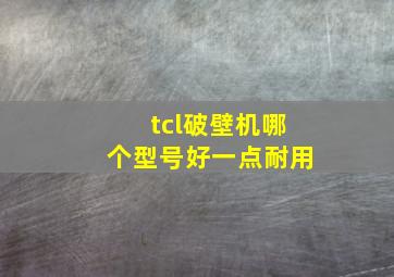 tcl破壁机哪个型号好一点耐用