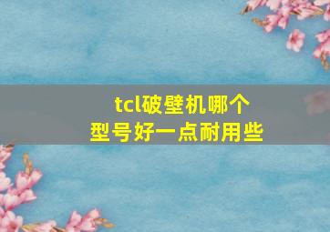 tcl破壁机哪个型号好一点耐用些