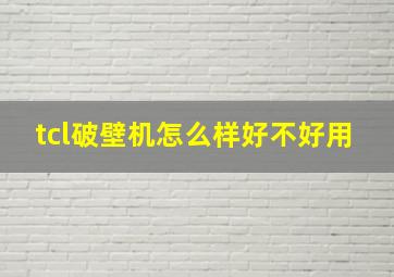 tcl破壁机怎么样好不好用