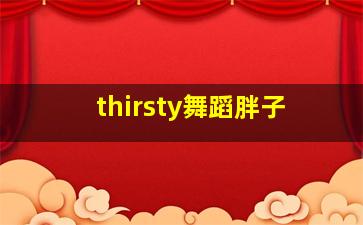 thirsty舞蹈胖子