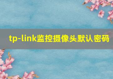 tp-link监控摄像头默认密码