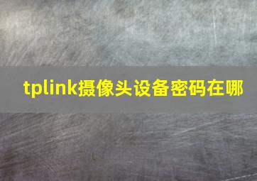 tplink摄像头设备密码在哪