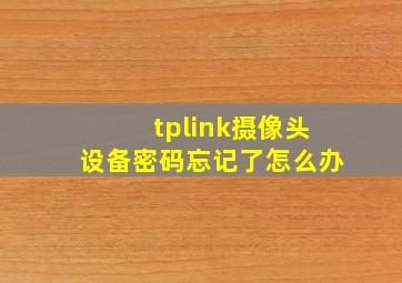 tplink摄像头设备密码忘记了怎么办