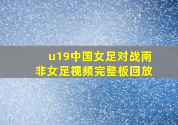 u19中国女足对战南非女足视频完整板回放