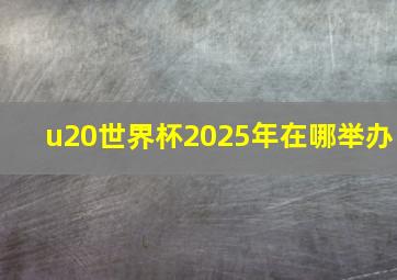 u20世界杯2025年在哪举办