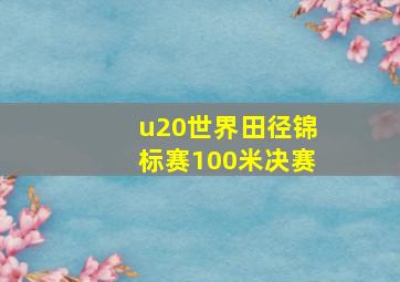 u20世界田径锦标赛100米决赛