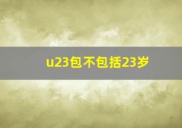 u23包不包括23岁