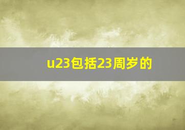 u23包括23周岁的