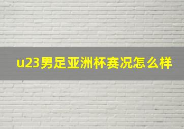 u23男足亚洲杯赛况怎么样