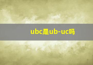 ubc是ub-uc吗