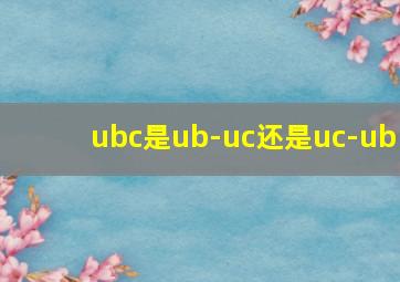 ubc是ub-uc还是uc-ub