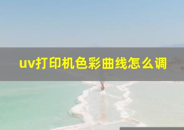 uv打印机色彩曲线怎么调