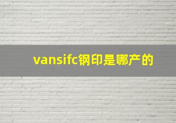 vansifc钢印是哪产的