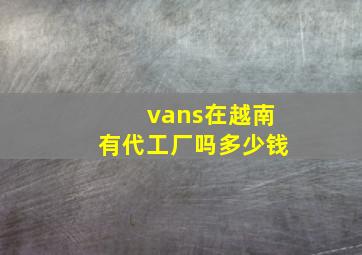 vans在越南有代工厂吗多少钱