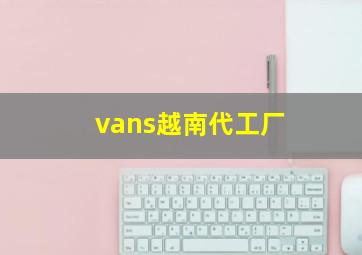 vans越南代工厂