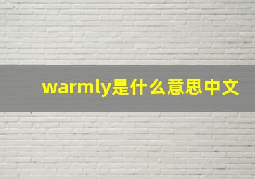 warmly是什么意思中文