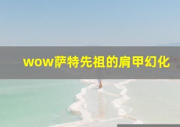 wow萨特先祖的肩甲幻化