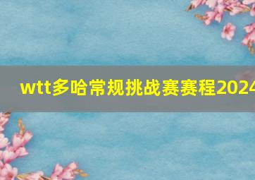 wtt多哈常规挑战赛赛程2024