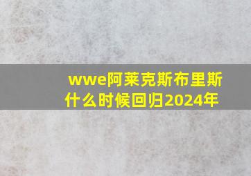 wwe阿莱克斯布里斯什么时候回归2024年