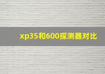 xp35和600探测器对比