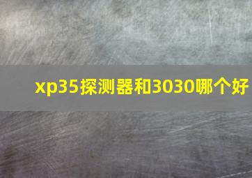 xp35探测器和3030哪个好