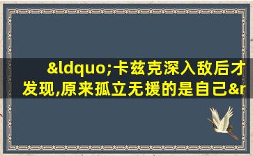 “卡兹克深入敌后才发现,原来孤立无援的是自己”