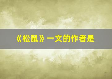 《松鼠》一文的作者是